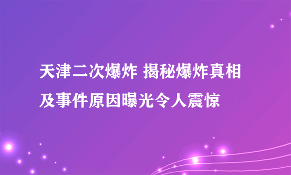 天津二次爆炸 揭秘爆炸真相及事件原因曝光令人震惊