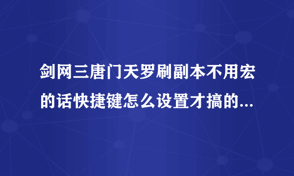 剑网三唐门天罗刷副本不用宏的话快捷键怎么设置才搞的过来，尽量的每个技能都不浪费