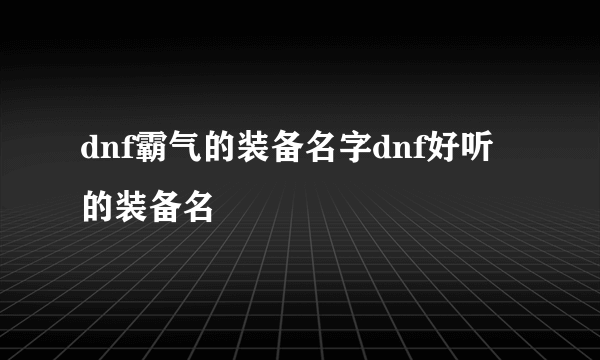 dnf霸气的装备名字dnf好听的装备名