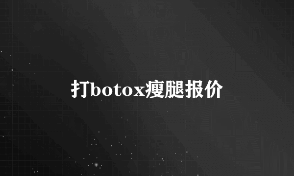 打botox瘦腿报价