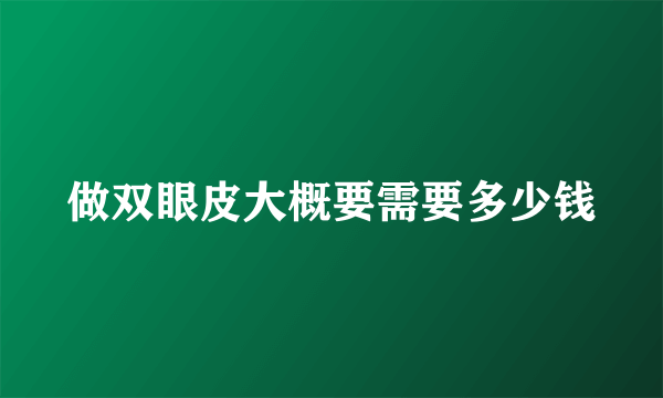 做双眼皮大概要需要多少钱