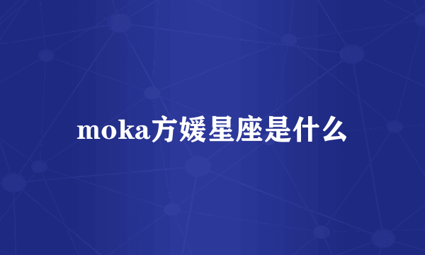 moka方媛星座是什么