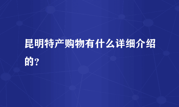 昆明特产购物有什么详细介绍的？