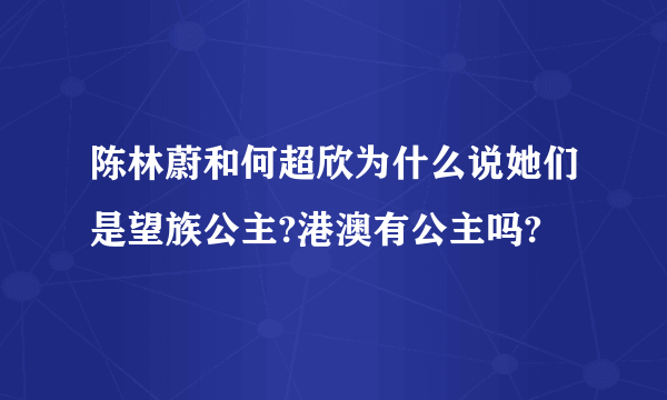 陈林蔚和何超欣为什么说她们是望族公主?港澳有公主吗?