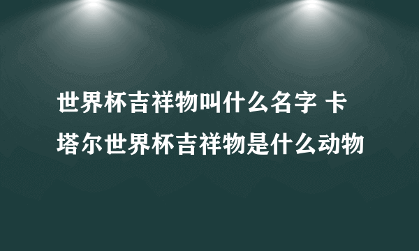 世界杯吉祥物叫什么名字 卡塔尔世界杯吉祥物是什么动物