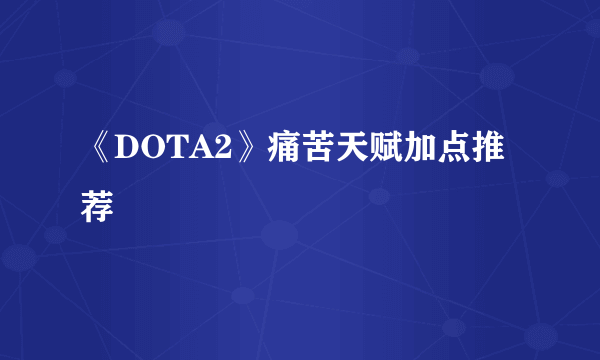 《DOTA2》痛苦天赋加点推荐