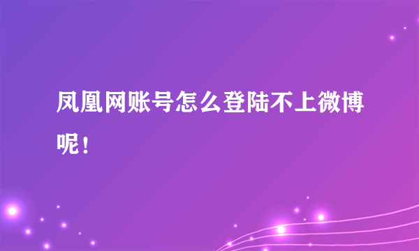 凤凰网账号怎么登陆不上微博呢！