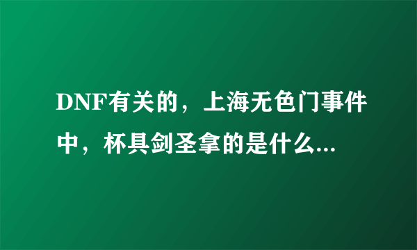 DNF有关的，上海无色门事件中，杯具剑圣拿的是什么剑，加了什么补丁？这个补丁那里有下？