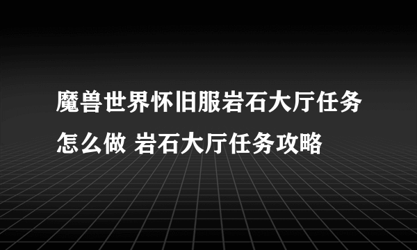 魔兽世界怀旧服岩石大厅任务怎么做 岩石大厅任务攻略