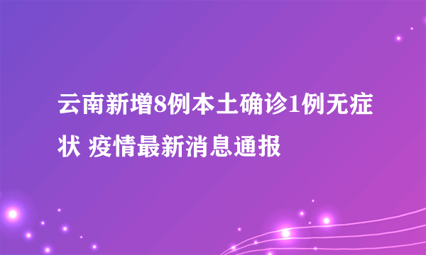 云南新增8例本土确诊1例无症状 疫情最新消息通报