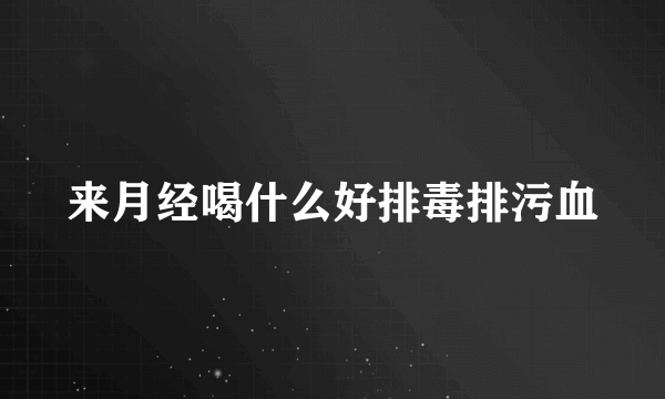 来月经喝什么好排毒排污血