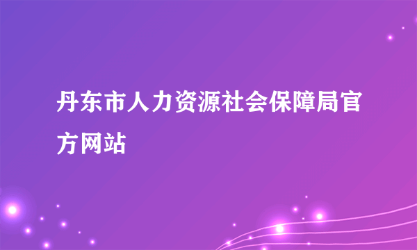 丹东市人力资源社会保障局官方网站