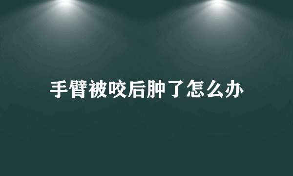 手臂被咬后肿了怎么办