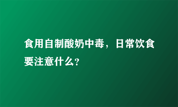 食用自制酸奶中毒，日常饮食要注意什么？