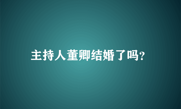 主持人董卿结婚了吗？