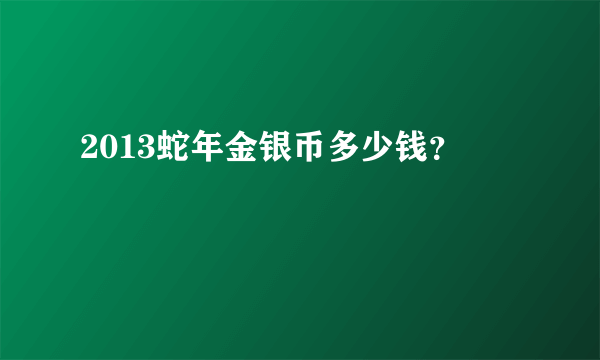 2013蛇年金银币多少钱？