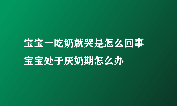 宝宝一吃奶就哭是怎么回事 宝宝处于厌奶期怎么办