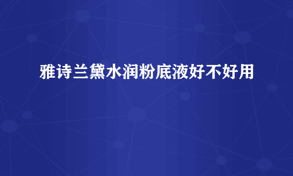 雅诗兰黛水润粉底液好不好用