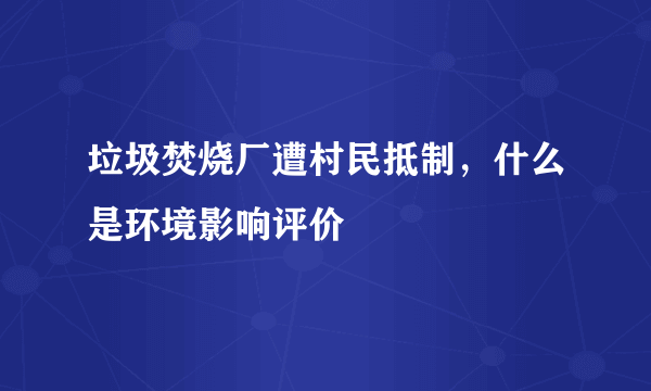 垃圾焚烧厂遭村民抵制，什么是环境影响评价