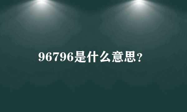 96796是什么意思？