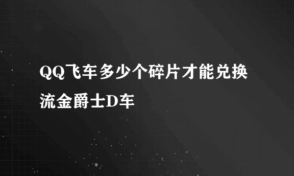 QQ飞车多少个碎片才能兑换流金爵士D车