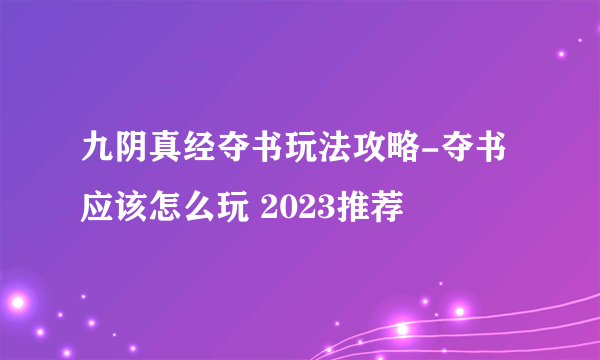 九阴真经夺书玩法攻略-夺书应该怎么玩 2023推荐