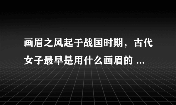 画眉之风起于战国时期，古代女子最早是用什么画眉的 蚂蚁庄园今日答案10月25日