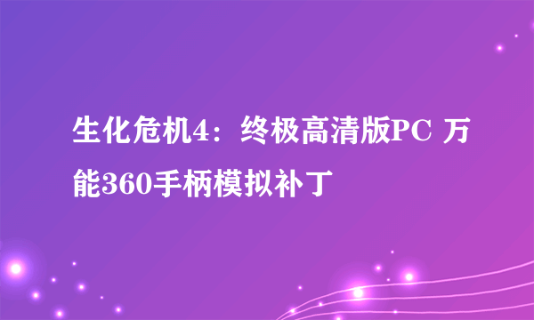 生化危机4：终极高清版PC 万能360手柄模拟补丁