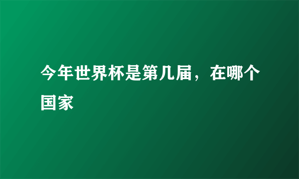 今年世界杯是第几届，在哪个国家