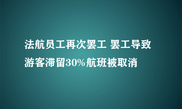 法航员工再次罢工 罢工导致游客滞留30%航班被取消