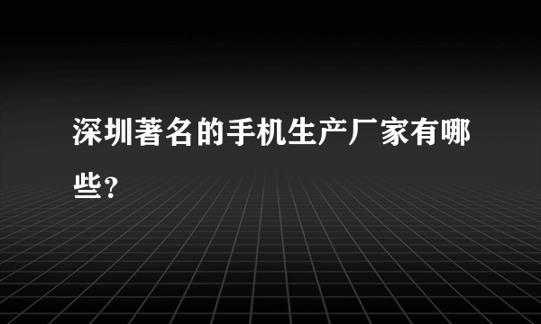 深圳著名的手机生产厂家有哪些？