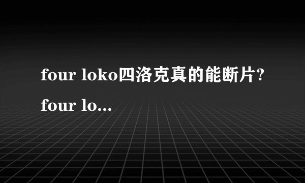 four loko四洛克真的能断片?four loko好喝吗?