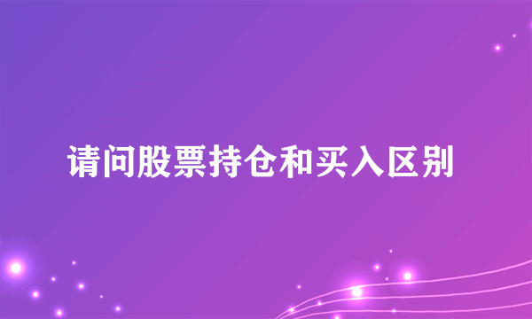 请问股票持仓和买入区别 