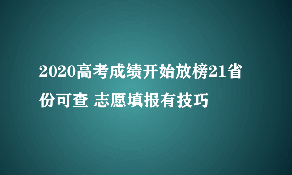 2020高考成绩开始放榜21省份可查 志愿填报有技巧