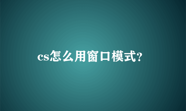 cs怎么用窗口模式？