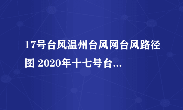 17号台风温州台风网台风路径图 2020年十七号台风路径图最新位置