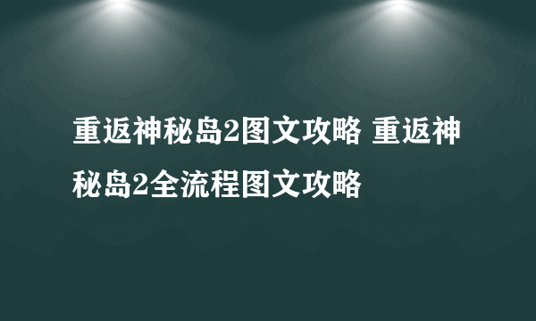 重返神秘岛2图文攻略 重返神秘岛2全流程图文攻略