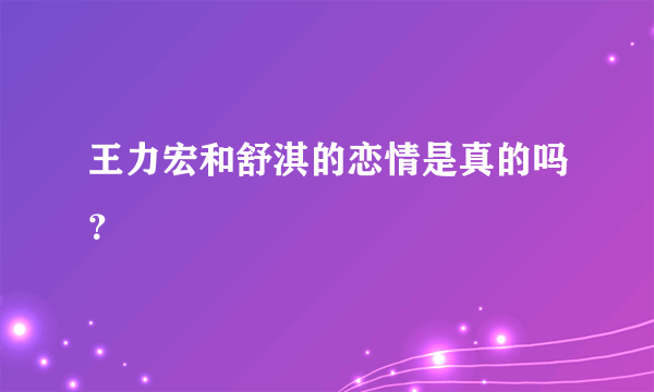 王力宏和舒淇的恋情是真的吗？