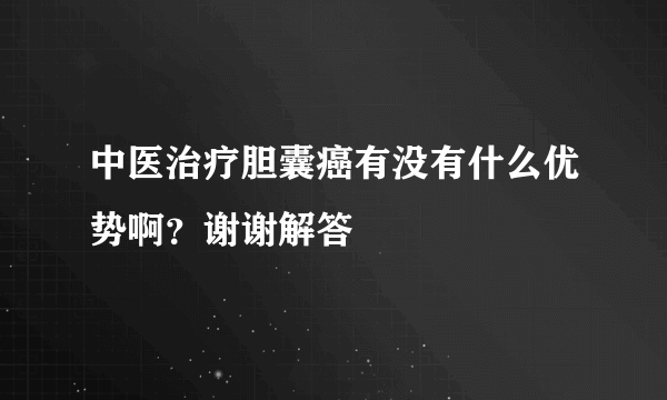 中医治疗胆囊癌有没有什么优势啊？谢谢解答