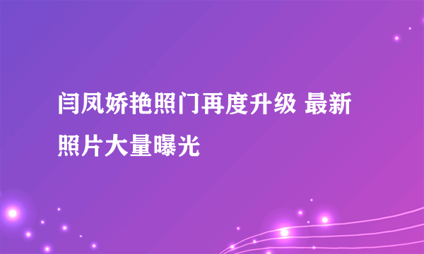 闫凤娇艳照门再度升级 最新照片大量曝光