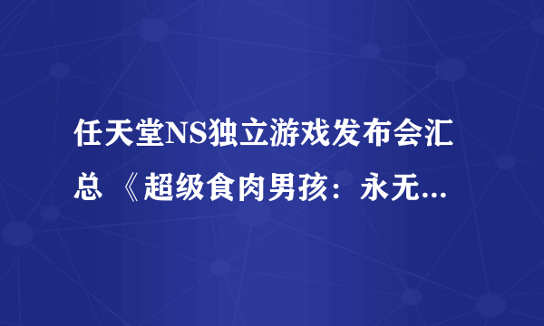 任天堂NS独立游戏发布会汇总 《超级食肉男孩：永无止境》等20款新作亮相