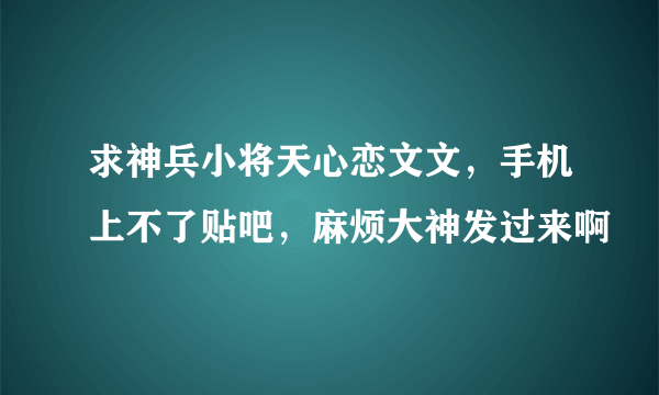 求神兵小将天心恋文文，手机上不了贴吧，麻烦大神发过来啊