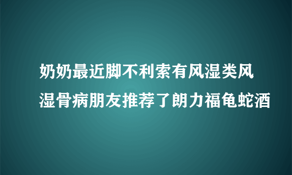 奶奶最近脚不利索有风湿类风湿骨病朋友推荐了朗力福龟蛇酒