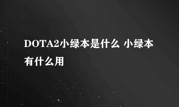 DOTA2小绿本是什么 小绿本有什么用