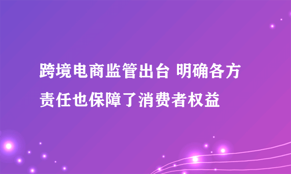 跨境电商监管出台 明确各方责任也保障了消费者权益