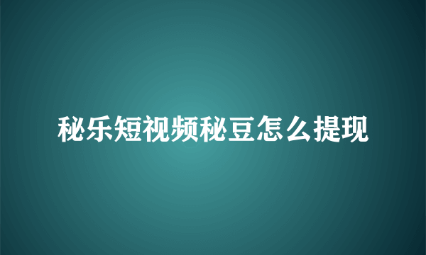 秘乐短视频秘豆怎么提现