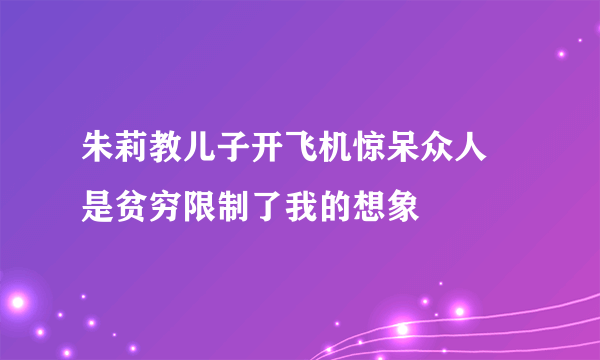 朱莉教儿子开飞机惊呆众人 是贫穷限制了我的想象