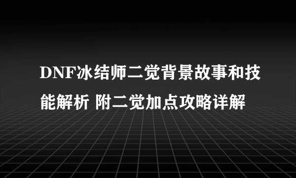 DNF冰结师二觉背景故事和技能解析 附二觉加点攻略详解