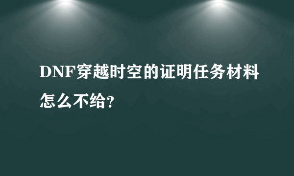 DNF穿越时空的证明任务材料怎么不给？