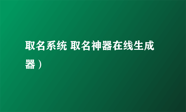 取名系统 取名神器在线生成器）